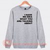 I Have No Idea What You Are Talking About Sweatshirt On Sale