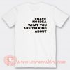 I Have No Idea What You Are Talking About T-shirt On Sale