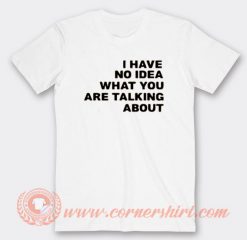 I Have No Idea What You Are Talking About T-shirt On Sale
