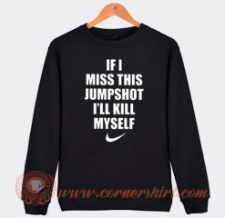 If I Miss This Jumpshot I'll Kill My Self Sweatshirt On Sale