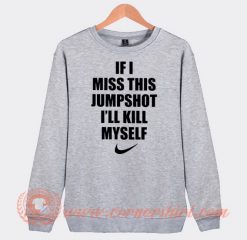 If I Miss This Jumpshot I'll Kill My Self Sweatshirt On Sale