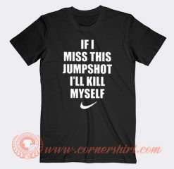 If I Miss This Jumpshot I'll Kill My Self T-shirt On Sale