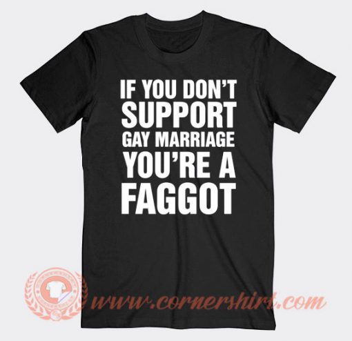 If You Don't Support Gay Marriage You're A Faggot T-shirt On Sale