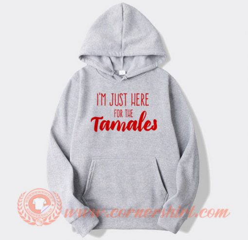 I'm Just Here For The Tamales Hoodie On Sale