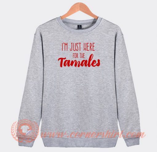 I'm Just Here For The Tamales Sweatshirt On Sale