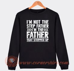 I’m Not The Step Father I’m The Father That Stepped Up Sweatshirt