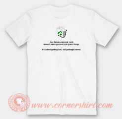 Just Because You're Trash Doesn't Mean You Can't Do Great Things T-shirt