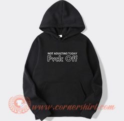 Not Adulting Today Fuck Off Hoodie On Sale