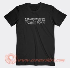Not Adulting Today Fuck Off T-shirt On Sale