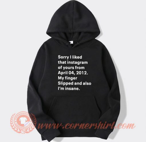 Sorry I Liked That Instagram Of Your From April 04 Hoodie On Sale