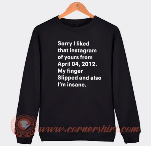 Sorry I Liked That Instagram Of Your From April 04 Sweatshirt On Sale