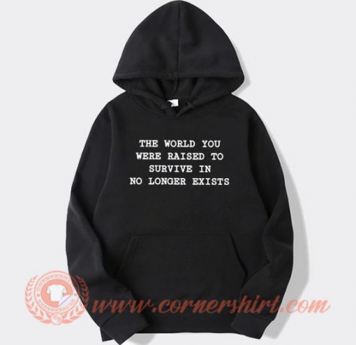 The World You Were Raised To Survive In No Longer Exists Hoodie