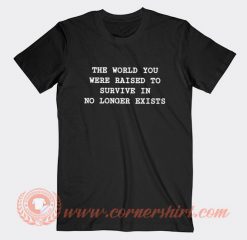 The World You Were Raised To Survive In No Longer Exists T-shirt