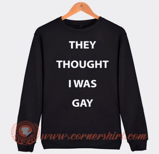 They Thought I Was Gay Sweatshirt On Sale