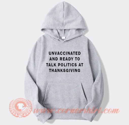 Unvaccinated And Ready To Talk Politics At Thanksgiving Hoodie