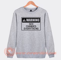 Warning Sex Changes Everything Sweatshirt On Sale