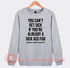 You Can't Get Sick If You're Already A Sick As Foo Sweatshirt On Sale