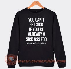 You Can't Get Sick If You're Already A Sick As Foo Sweatshirt On Sale