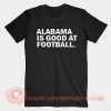 Alabama Is Good At Football T-shirt On Sale