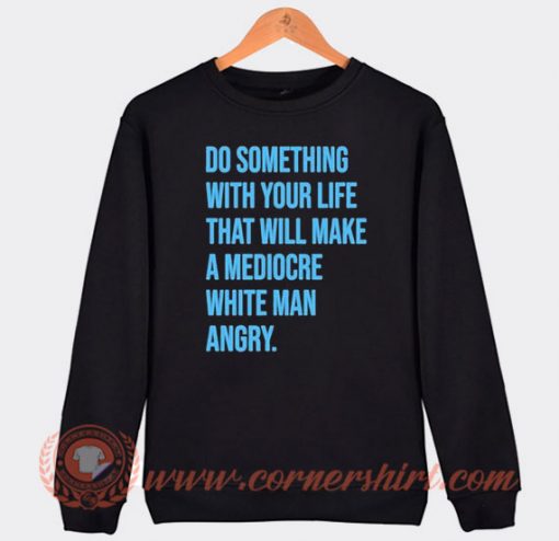 Do Something With Your Life That Will Make A Mediocre Sweatshirt On Sale