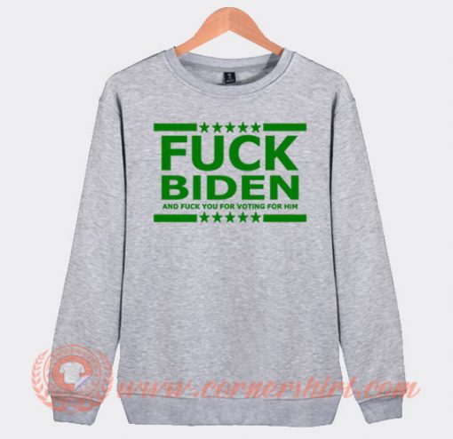 Fuck Biden And Fuck You For Voting Him Sweatshirt On Sale
