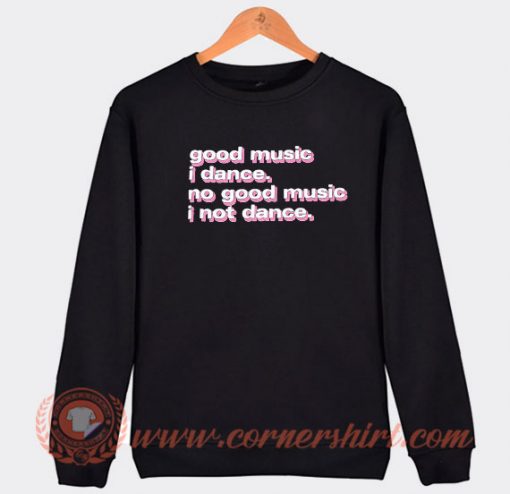 Good Music I Dance No Good Music I Not Dance Sweatshirt On Sale