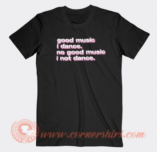 Good Music I Dance No Good Music I Not Dance T-shirt On Sale