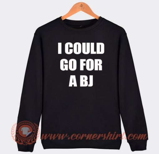 I Could Go For A BJ Sweatshirt On Sale