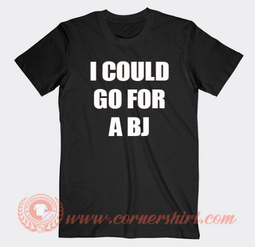 I Could Go For A BJ T-shirt On Sale