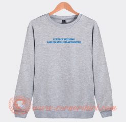 I Expect Nothing And I'm Still Disappointed Sweatshirt On Sale