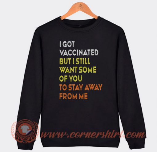 I Got Vaccinated But I Still Want Some Of You To Stay Away From Me Sweatshirt