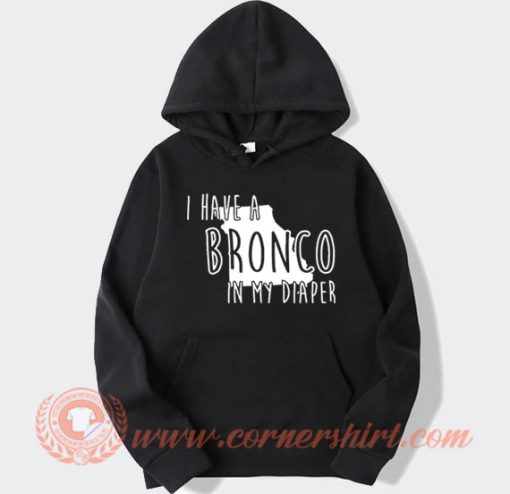 I Have A Bronco In My Diaper Hoodie On Sale