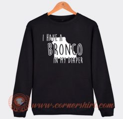 I Have A Bronco In My Diaper Sweatshirt On Sale