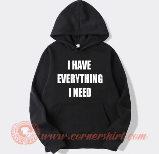I Have Everything I Need Hoodie On Sale
