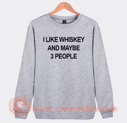 I Like Whiskey And Maybe 3 People Sweatshirt On Sale
