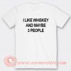 I Like Whiskey And Maybe 3 People T-shirt On Sale