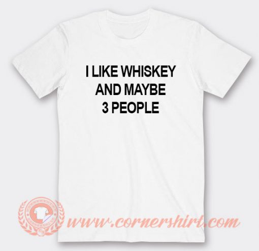 I Like Whiskey And Maybe 3 People T-shirt On Sale