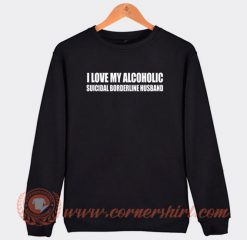 I Love My Alcoholic Suicidal Borderline Husband Sweatshirt On Sale