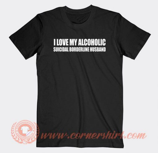 I Love My Alcoholic Suicidal Borderline Husband T-shirt On Sale