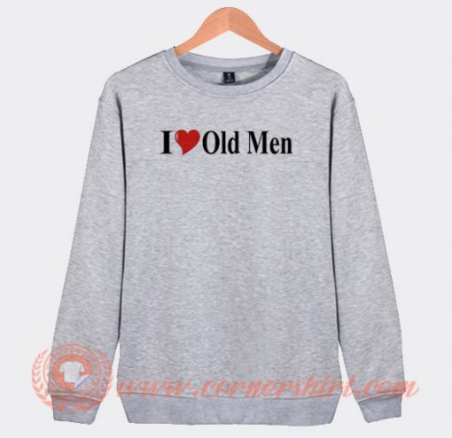 I Love Old Men Sweatshirt On Sale