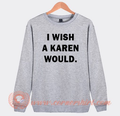 I Wish A Karen Would Sweatshirt On Sale