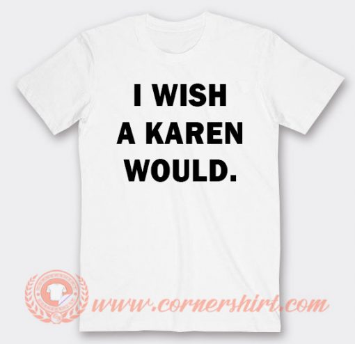 I Wish A Karen Would T-shirt On Sale