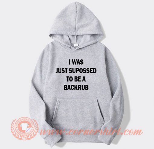 I Was Just Suppossed To Be a Backrub Hoodie On Sale