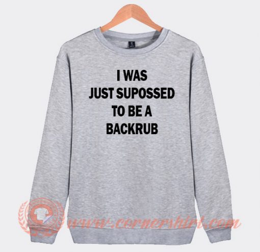 I Was Just Suppossed To Be a Backrub Sweatshirt On Sale