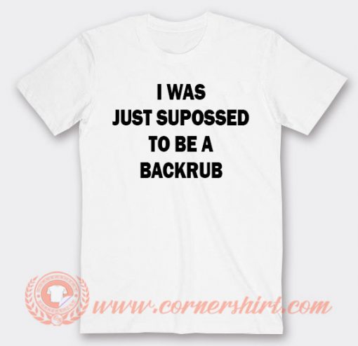 I Was Just Suppossed To Be a Backrub T-shirt On Sale
