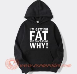 I'm Getting Fat And Don't Know Why Hoodie On Sale