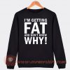 I'm Getting Fat And Don't Know Why Sweatshirt On Sale