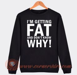 I'm Getting Fat And Don't Know Why Sweatshirt On Sale