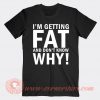 I'm Getting Fat And Don't Know Why T-shirt On Sale