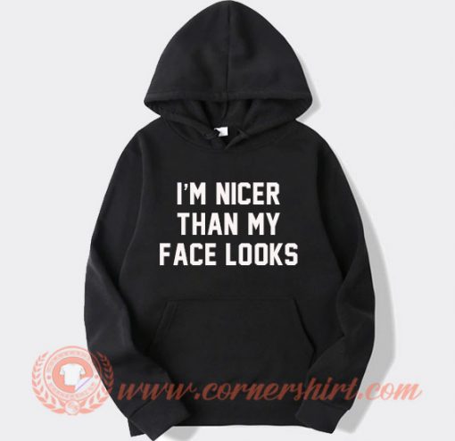 I'm Nicer Than My Face Looks Hoodie On Sale